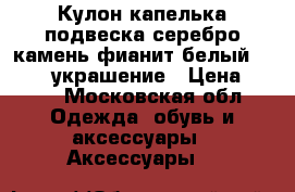 Кулон капелька подвеска серебро камень фианит белый sokolov украшение › Цена ­ 500 - Московская обл. Одежда, обувь и аксессуары » Аксессуары   